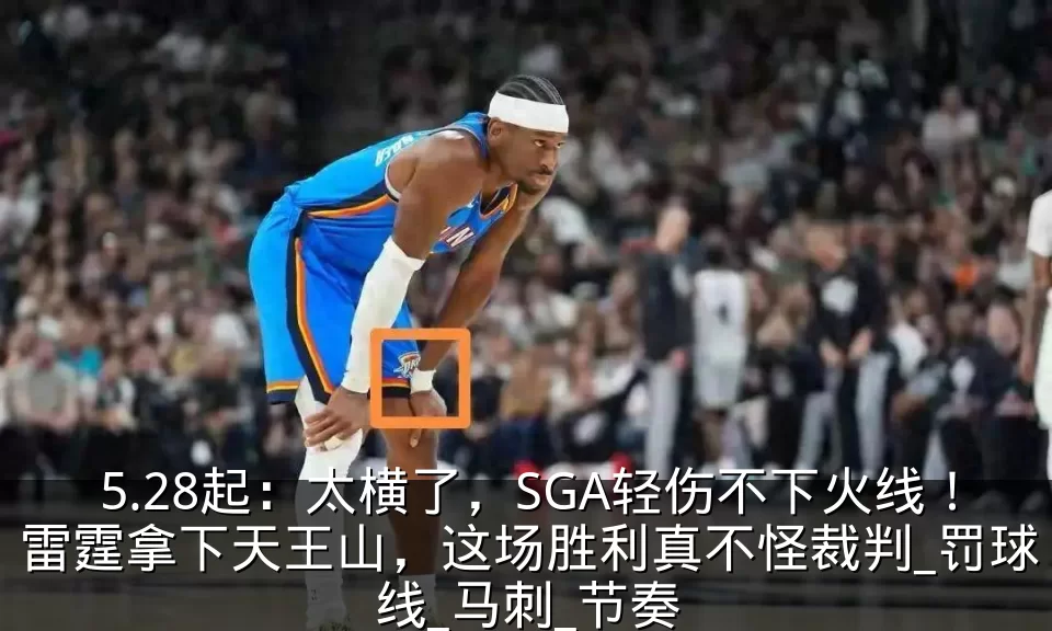 5.28起：太横了，SGA轻伤不下火线！雷霆拿下天王山，这场胜利真不怪裁判_罚球线_马刺_节奏