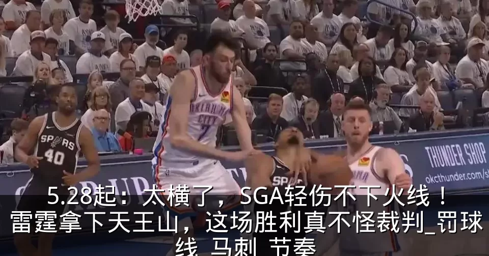 5.28起：太横了，SGA轻伤不下火线！雷霆拿下天王山，这场胜利真不怪裁判_罚球线_马刺_节奏